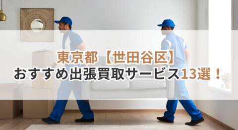 【東京都】世田谷区でおすすめの出張買取サービス13選！メリット・デメリットと注意点も紹介