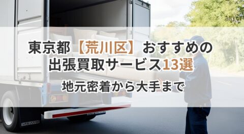 東京都【荒川区】おすすめの出張買取サービス13選！地元密着から大手まで