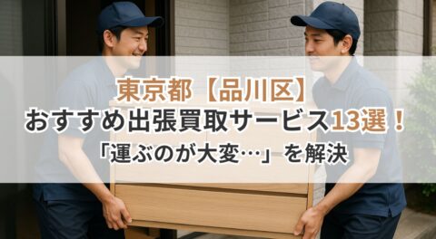 東京都【品川区】おすすめの出張買取サービス13選！「運ぶのが大変…」を解決