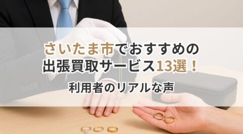【埼玉県】さいたま市でおすすめの出張買取サービス13選！忙しいあなたの味方！利用者のリアルな声も