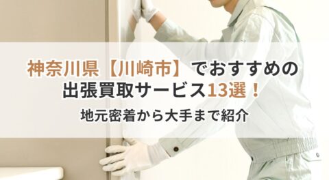 神奈川県【川崎市】でおすすめの出張買取サービス13選！地元密着から大手まで紹介