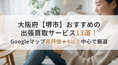 大阪府【堺市】おすすめの出張買取サービス13選！Googleマップ高評価★4以上中心で厳選