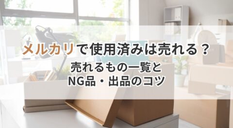 メルカリで使用済みは売れる？売れるもの一覧とNG品・出品のコツ