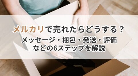メルカリで売れたらどうする？メッセージ・梱包・発送・評価などの6ステップを解説