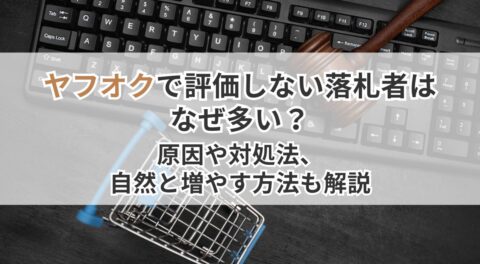 ヤフオクで評価しない落札者はなぜ多い？原因や対処法、自然と増やす方法も解説