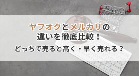 ヤフオクとメルカリの違いを徹底比較！どっちで売ると高く・早く売れる？
