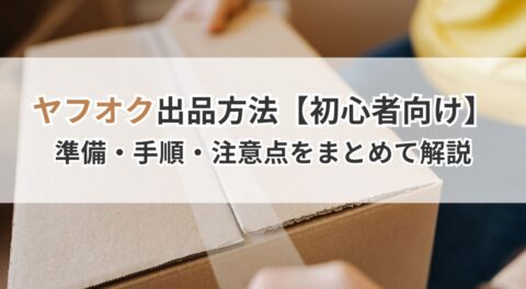 ヤフオク出品方法【初心者向け】準備・手順・注意点をまとめて解説