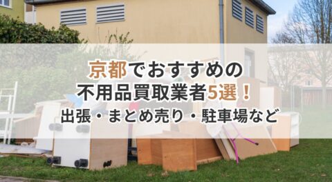 京都でおすすめの不用品買取業者5選！出張・まとめ売り・駐車場などあなた好みのスタイルで