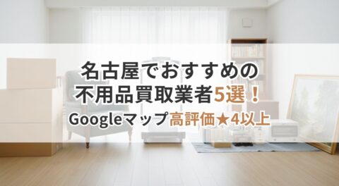 名古屋でおすすめの不用品買取業者5選！Googleマップ高評価★4以上