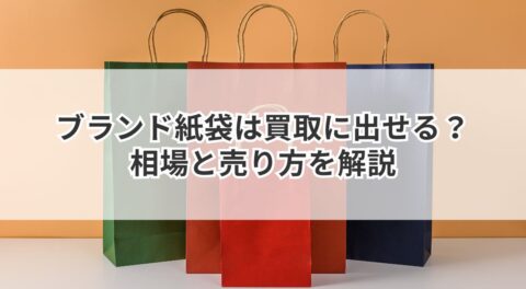 ブランド紙袋は買取に出せる？相場と売り方を解説