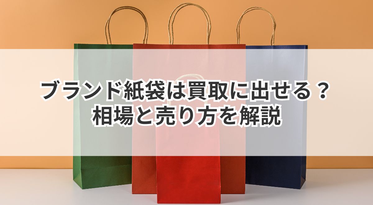 ブランド紙袋の買取相場と高く売るための方法解説