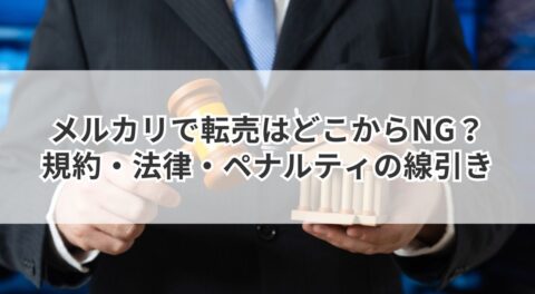 メルカリで転売はどこからNG？規約・法律・ペナルティの線引き