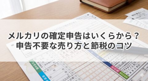メルカリの確定申告はいくらから？申告不要な売り方と節税のコツ