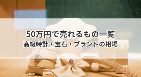 50万円で売れるもの一覧｜高級時計・宝石・ブランドの相場