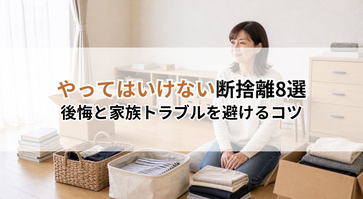 やってはいけない断捨離8選｜後悔と家族トラブルを避けるコツ
