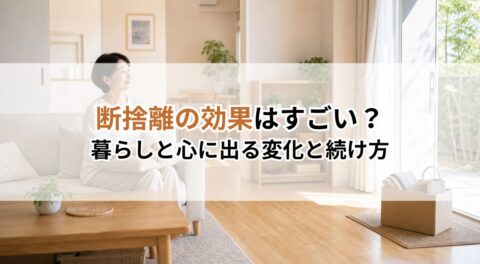 断捨離の効果はすごい？暮らしと心に出る変化と続け方を解説