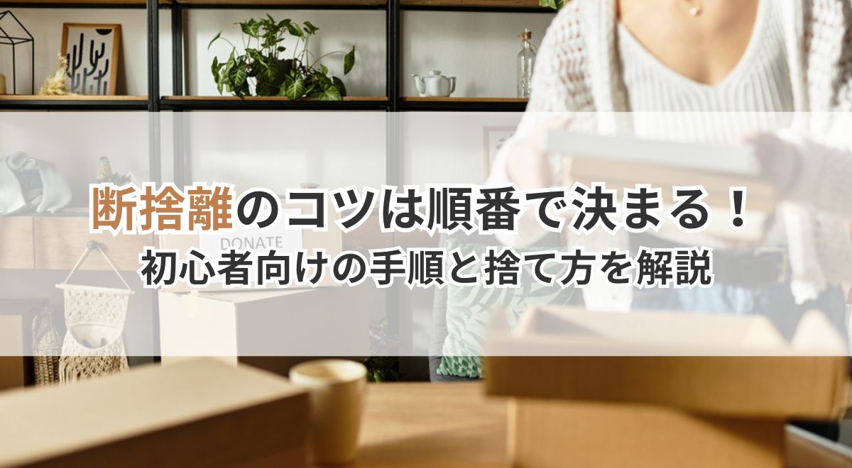 断捨離のコツは順番で決まる！初心者向けの手順と捨て方を解説