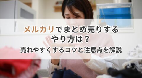 メルカリでまとめ売りするやり方は？売れやすくするコツと注意点を解説