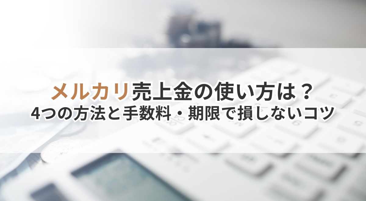 メルカリ売上金の使い方は？4つの方法と手数料・期限で損しないコツ