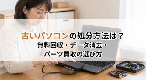 古いパソコンの処分方法｜無料回収・データ消去・パーツ買取の選び方