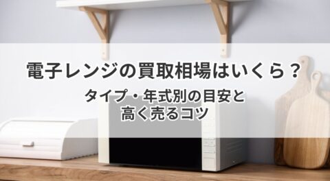 電子レンジの買取相場はいくら？タイプ・年式別の目安と高く売るコツ