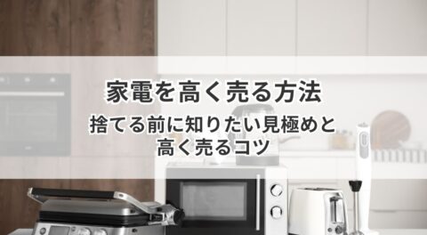 家電を高く売る方法｜捨てる前に知りたい見極めと高く売るコツ
