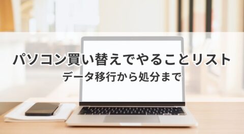 パソコン買い替えでやることリスト|データ移行から処分まで
