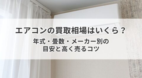 エアコンの買取相場はいくら？年式・畳数・メーカー別の目安と高く売るコツ