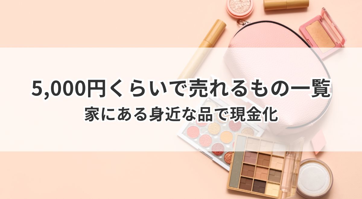 家にあるコスメや化粧品などの身近な不用品を5000円前後で売る方法