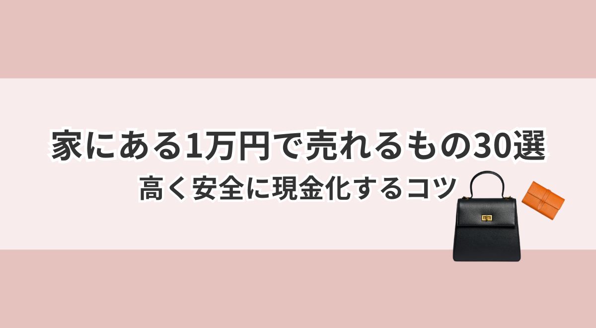 家にあるブランドバッグや不用品を1万円で高く安全に売るコツ
