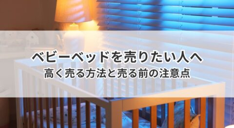 ベビーベッドを売りたい人へ｜高く売る方法と売る前の注意点