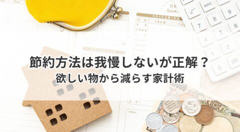 すごい節約方法は我慢しないが正解?欲しい物から減らす家計術