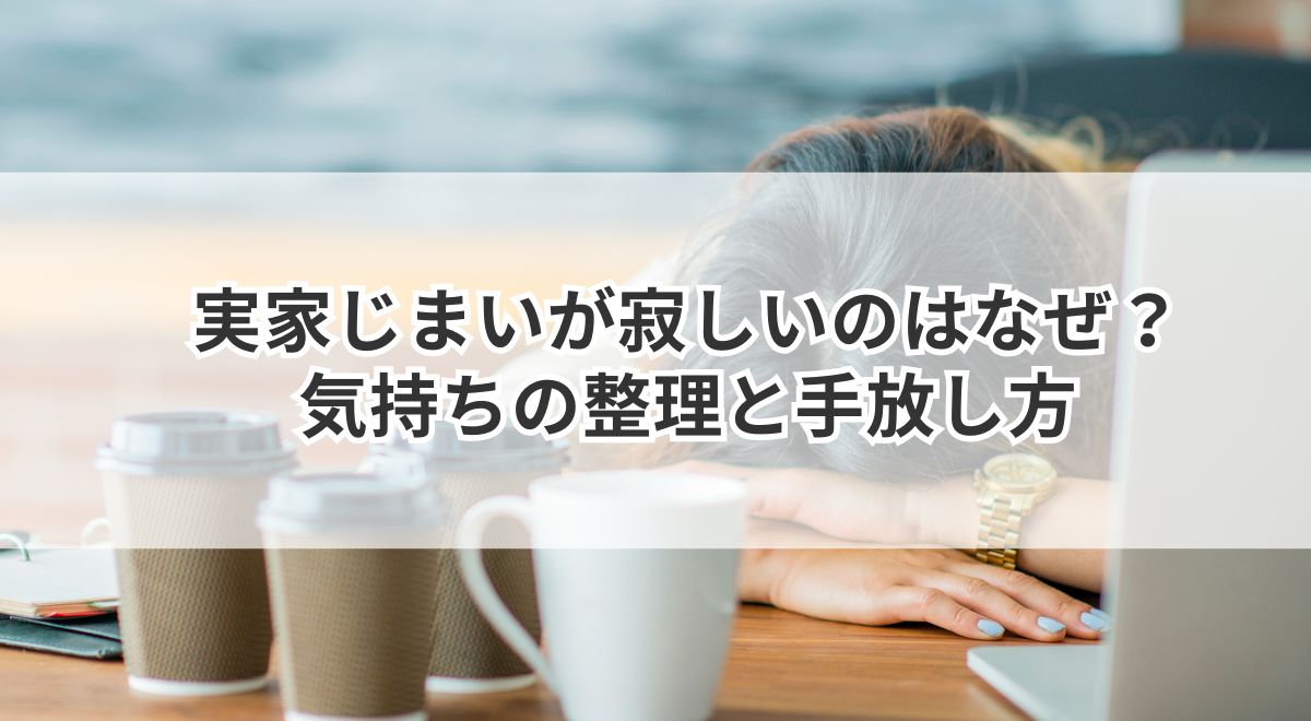 実家じまいが寂しいのはなぜ?気持ちの整理と手放し方