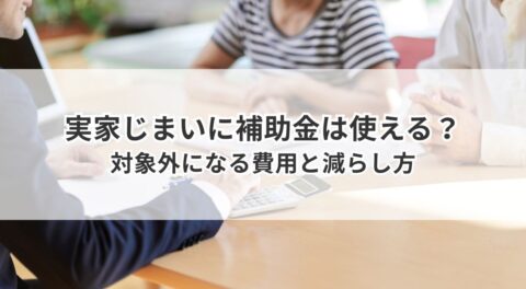 実家じまいに補助金は使える？対象外になる費用と減らし方
