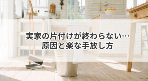 実家の片付けがうんざりで終わらない…原因と楽な手放し方