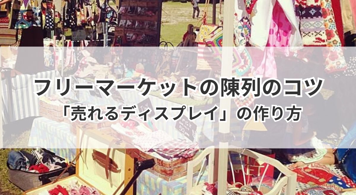 フリーマーケットの陳列のコツ|素通りされない「売れるディスプレイ」の作り方