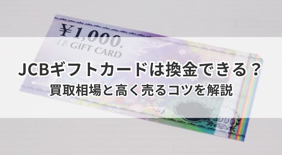 JCBギフトカードは換金できる?買取相場と高く売るコツを解説