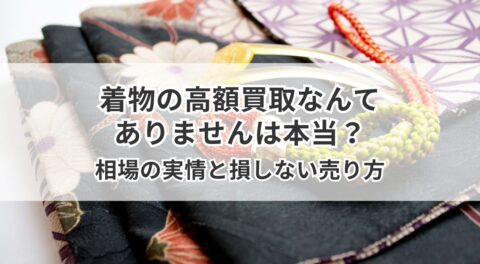 着物の高額買取なんてありませんは本当？相場の実情と損しない売り方