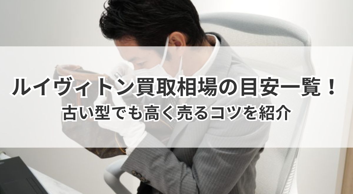 ルイヴィトン買取相場の目安一覧!古い型でも高く売るコツを紹介
