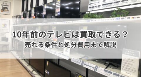 10年前のテレビは買取できる？売れる条件と処分費用まで解説