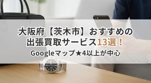 大阪府【茨木市】おすすめの出張買取サービス13選！Googleマップ★4以上が中心