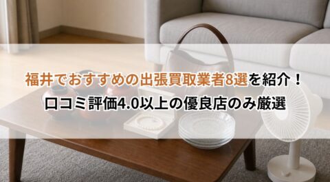 福井でおすすめの出張買取業者8選を紹介!口コミ評価4.0以上の優良店のみ厳選