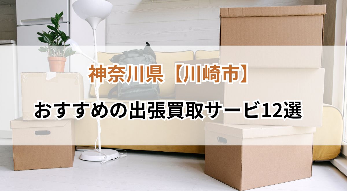 神奈川県川崎市でおすすめの出張買取サービス12選
