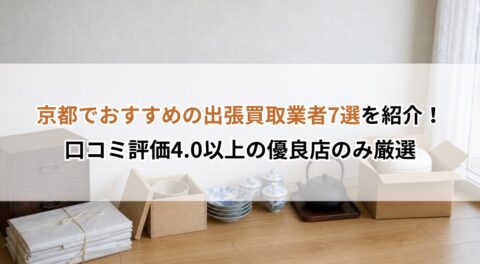 京都でおすすめの出張買取業者7選を紹介！口コミ評価4.0以上の優良店のみ厳選