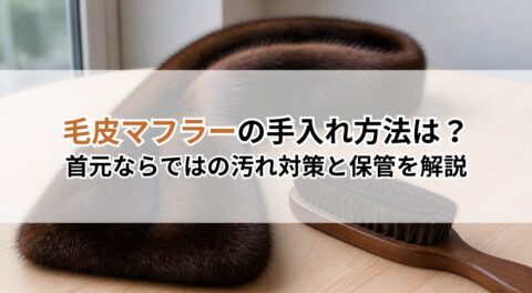 毛皮マフラーの手入れ方法は？首元ならではの汚れ対策と保管を解説