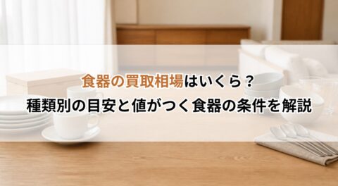 食器の買取相場はいくら?種類別の目安と値がつく食器の条件を解説