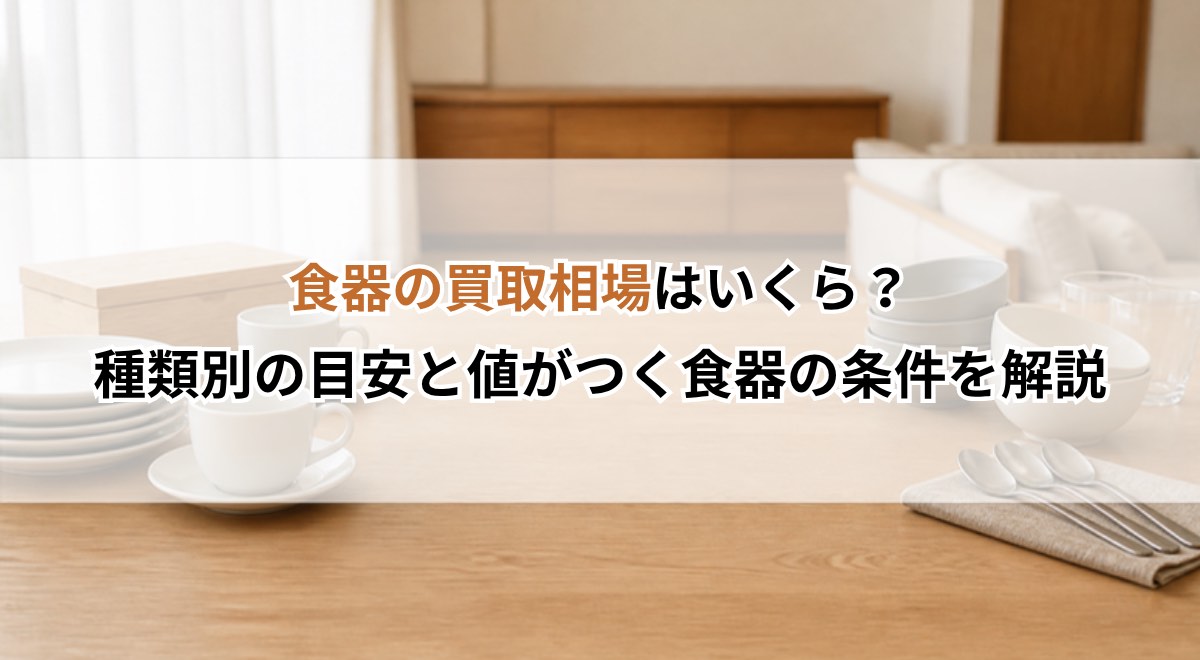 食器の買取相場はいくら?種類別の目安と値がつく食器の条件を解説