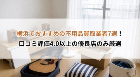 横浜でおすすめの不用品買取業者7選！口コミ評価4.0以上の優良店のみ厳選