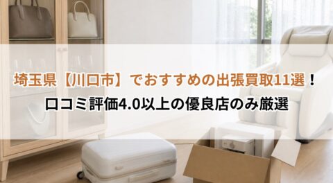 埼玉県【川口市】でおすすめの出張買取11選！口コミ評価4.0以上の優良店のみ厳選