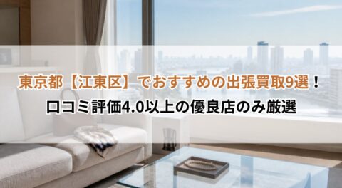 東京都【江東区】でおすすめの出張買取9選！口コミ評価4.0以上の優良店のみ厳選